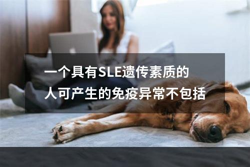 一个具有SLE遗传素质的人可产生的免疫异常不包括