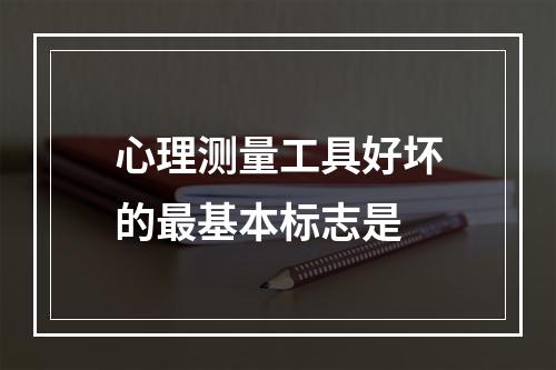 心理测量工具好坏的最基本标志是