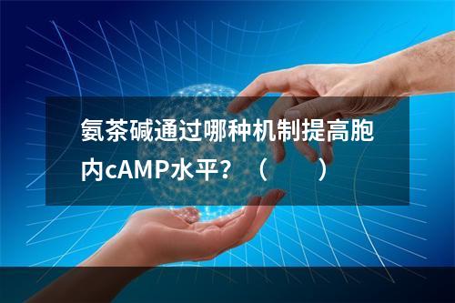 氨茶碱通过哪种机制提高胞内cAMP水平？（　　）