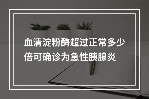 血清淀粉酶超过正常多少倍可确诊为急性胰腺炎