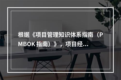 根据《项目管理知识体系指南（PMBOK 指南）》，项目经理应