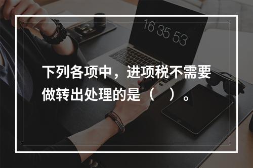 下列各项中，进项税不需要做转出处理的是（　）。