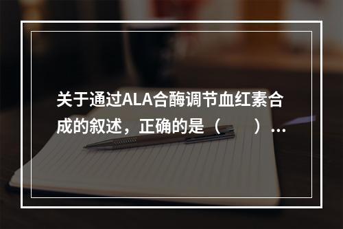 关于通过ALA合酶调节血红素合成的叙述，正确的是（　　）。