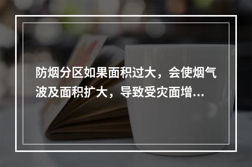 防烟分区如果面积过大，会使烟气波及面积扩大，导致受灾面增加，