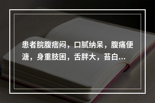 患者脘腹痞闷，口腻纳呆，腹痛便溏，身重肢困，舌胖大，苔白滑，