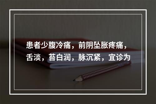 患者少腹冷痛，前阴坠胀疼痛，舌淡，苔白润，脉沉紧，宜诊为