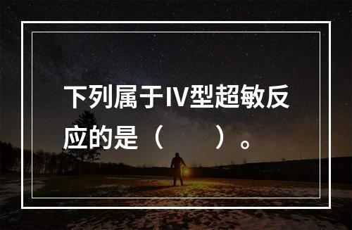 下列属于Ⅳ型超敏反应的是（　　）。