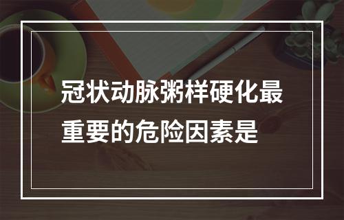 冠状动脉粥样硬化最重要的危险因素是