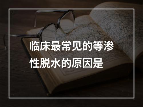 临床最常见的等渗性脱水的原因是