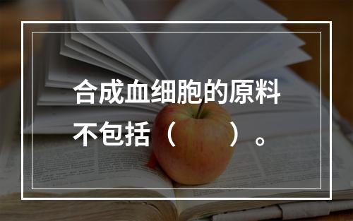 合成血细胞的原料不包括（　　）。