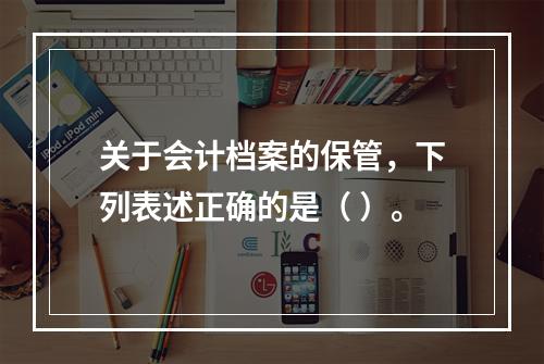 关于会计档案的保管，下列表述正确的是（ ）。