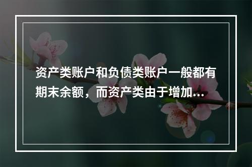 资产类账户和负债类账户一般都有期末余额，而资产类由于增加在借