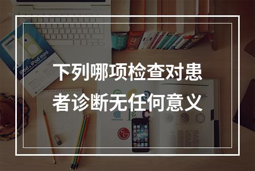 下列哪项检查对患者诊断无任何意义