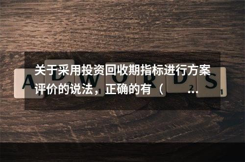 关于采用投资回收期指标进行方案评价的说法，正确的有（　　）。