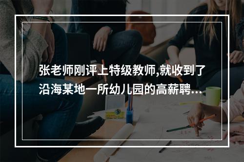 张老师刚评上特级教师,就收到了沿海某地一所幼儿园的高薪聘请,