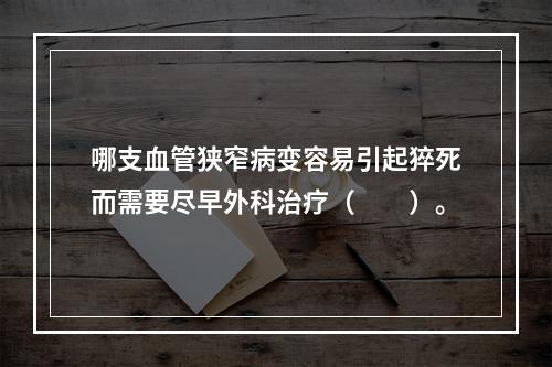 哪支血管狭窄病变容易引起猝死而需要尽早外科治疗（　　）。