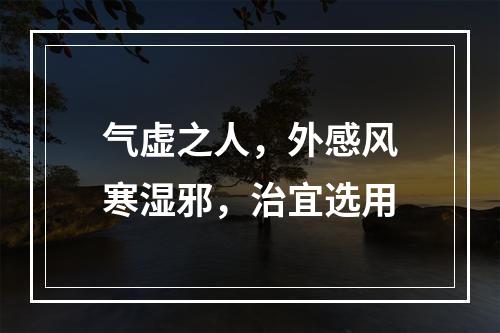 气虚之人，外感风寒湿邪，治宜选用