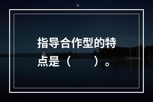 指导合作型的特点是（　　）。