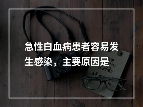 急性白血病患者容易发生感染，主要原因是