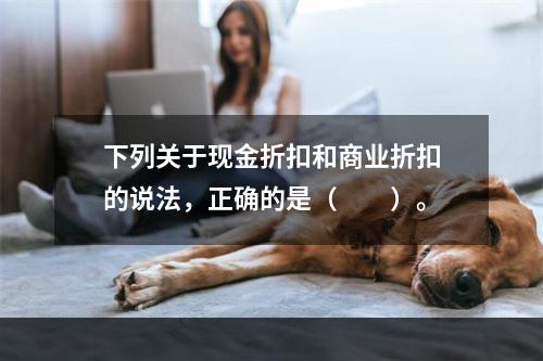 下列关于现金折扣和商业折扣的说法，正确的是（　　）。