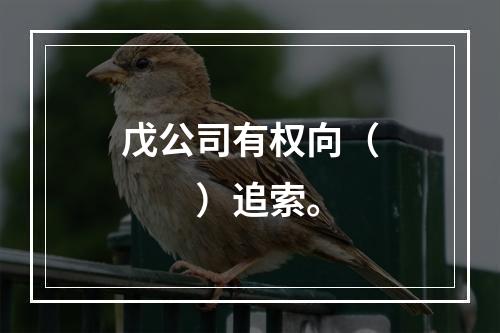 戊公司有权向（　　）追索。