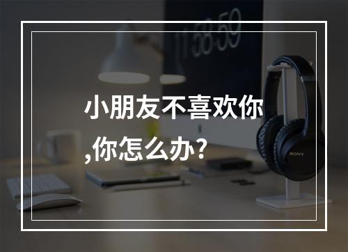 小朋友不喜欢你,你怎么办?