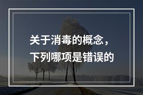 关于消毒的概念，下列哪项是错误的