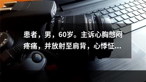 患者，男，60岁。主诉心胸憋闷疼痛，并放射至肩背，心悸怔忡，