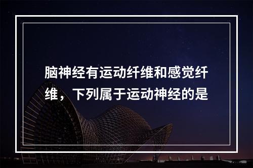 脑神经有运动纤维和感觉纤维，下列属于运动神经的是