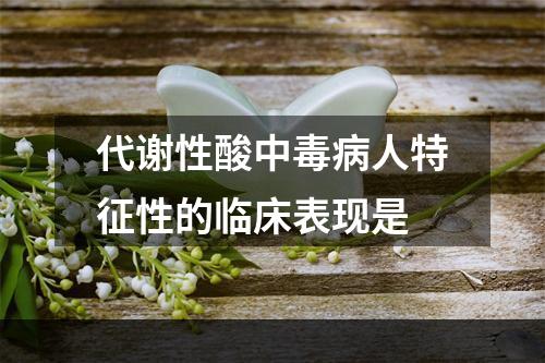 代谢性酸中毒病人特征性的临床表现是