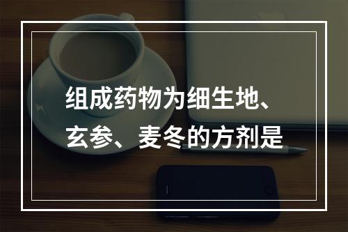 组成药物为细生地、玄参、麦冬的方剂是