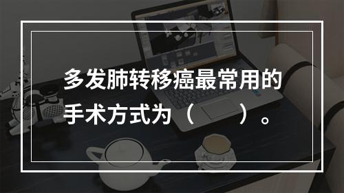 多发肺转移癌最常用的手术方式为（　　）。