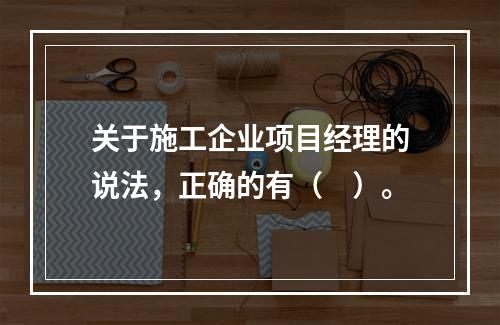 关于施工企业项目经理的说法，正确的有（　）。