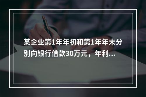 某企业第1年年初和第1年年末分别向银行借款30万元，年利率均