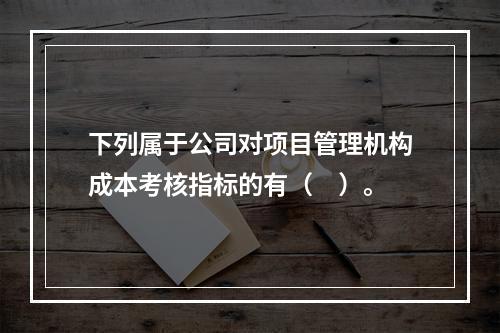 下列属于公司对项目管理机构成本考核指标的有（　）。