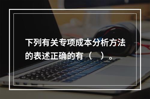 下列有关专项成本分析方法的表述正确的有（　）。