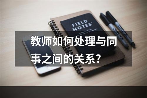 教师如何处理与同事之间的关系?