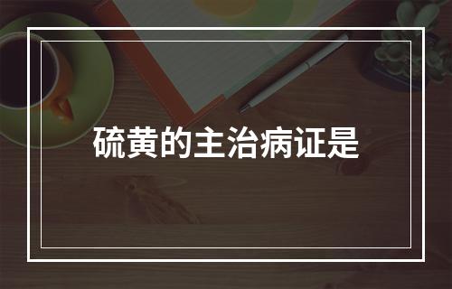 硫黄的主治病证是