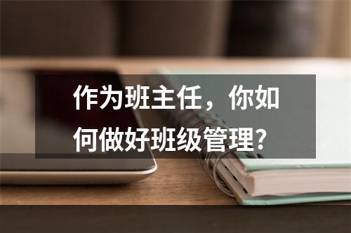 作为班主任，你如何做好班级管理?