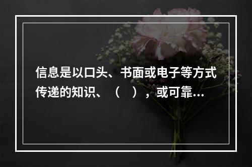 信息是以口头、书面或电子等方式传递的知识、（　），或可靠的或