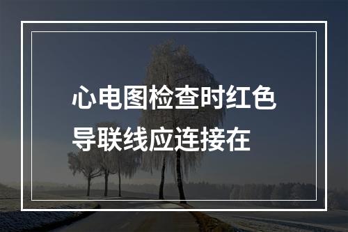 心电图检查时红色导联线应连接在