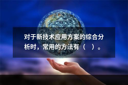 对于新技术应用方案的综合分析时，常用的方法有（　）。