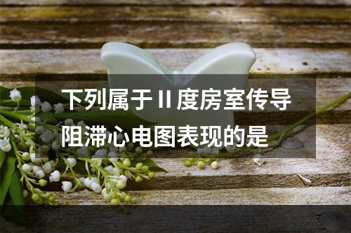 下列属于Ⅱ度房室传导阻滞心电图表现的是