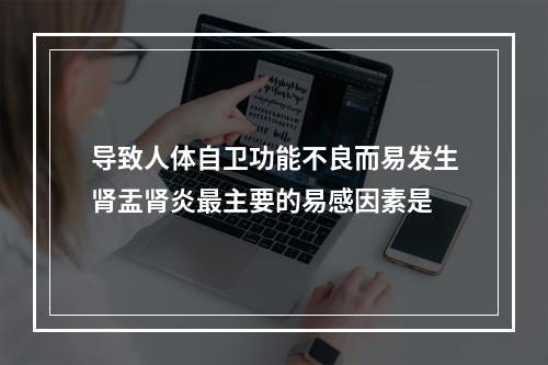 导致人体自卫功能不良而易发生肾盂肾炎最主要的易感因素是