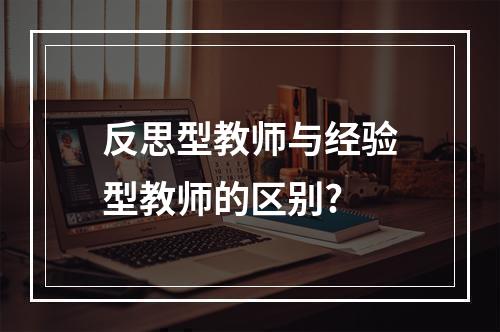 反思型教师与经验型教师的区别?