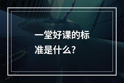 一堂好课的标准是什么?