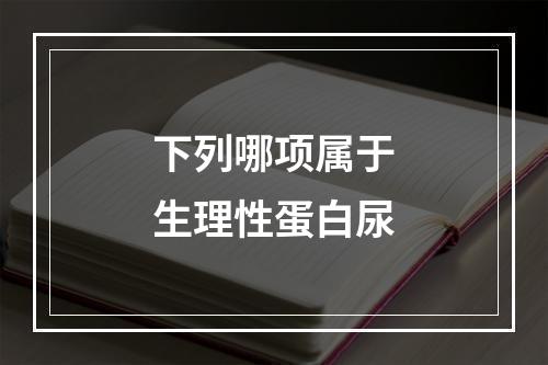 下列哪项属于生理性蛋白尿