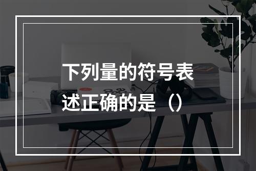 下列量的符号表述正确的是（）