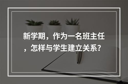 新学期，作为一名班主任，怎样与学生建立关系？