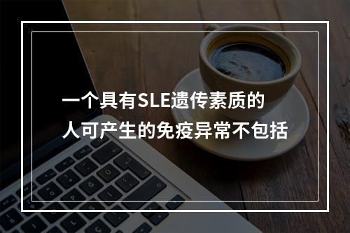 一个具有SLE遗传素质的人可产生的免疫异常不包括